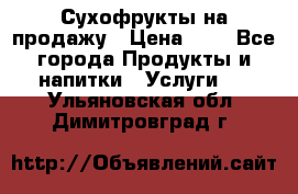 Сухофрукты на продажу › Цена ­ 1 - Все города Продукты и напитки » Услуги   . Ульяновская обл.,Димитровград г.